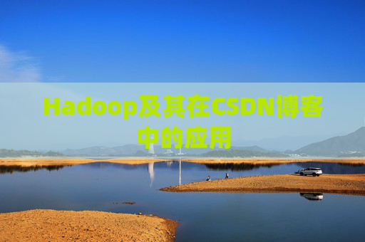Hadoop及其在CSDN博客中的应用 Hadoop及其在CSDN博客中的应用